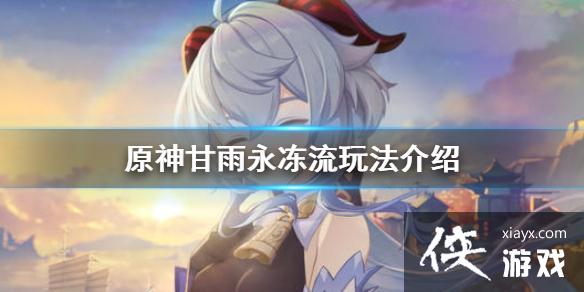 《原神》甘雨永冻流怎么玩 甘雨永冻流玩法介绍 《原神》甘雨永冻流怎么玩 甘雨永冻流玩法介绍