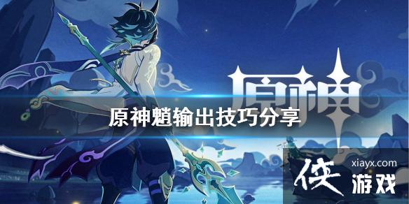 《原神》魈输出有什么技巧 魈输出技巧分享 《原神》魈输出有什么技巧 魈输出技巧分享