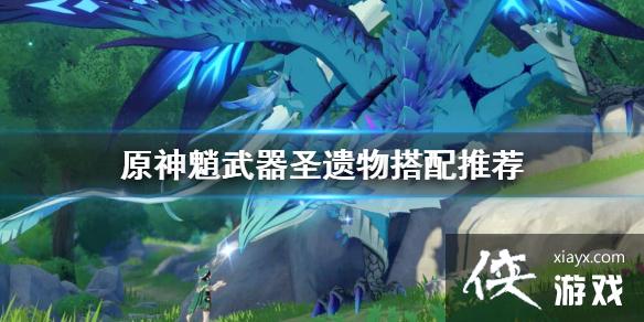 原神魈武器圣遗物搭配推荐 原神魈圣遗物武器怎么搭配 侠游戏网教程 M Xiayx Com
