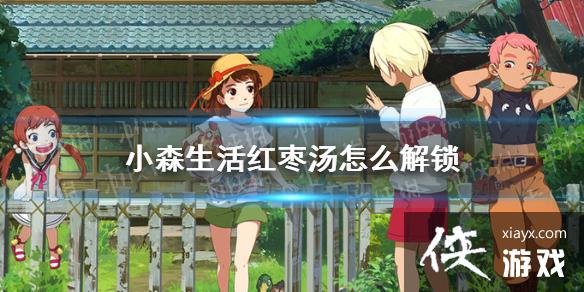 《小森生活》红枣汤怎么解锁 红枣汤菜谱介绍 《小森生活》红枣汤怎么解锁 红枣汤菜谱介绍