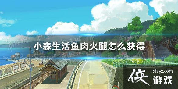 《小森生活》鱼肉火腿怎么获得 鱼肉火腿配方 《小森生活》鱼肉火腿怎么获得 鱼肉火腿配方