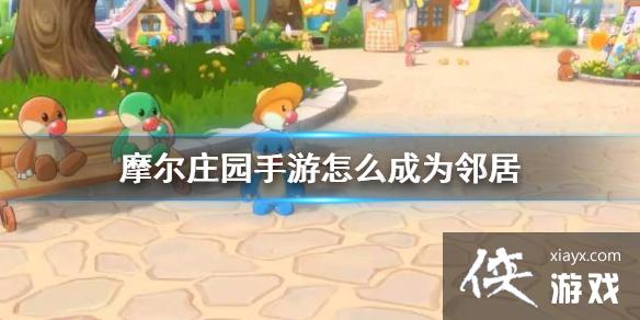 《摩尔庄园手游》怎么成为邻居 邻居申请方法介绍 《摩尔庄园手游》怎么成为邻居 邻居申请方法介绍