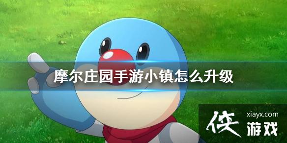 《摩尔庄园手游》小镇怎么升级 小镇升级攻略 《摩尔庄园手游》小镇怎么升级 小镇升级攻略