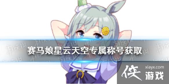 《赛马娘手游》星云天空称号获取方式 星云天空专属称号怎么获取 《赛马娘手游》星云天空称号获取方式 星云天空专属称号怎么获取