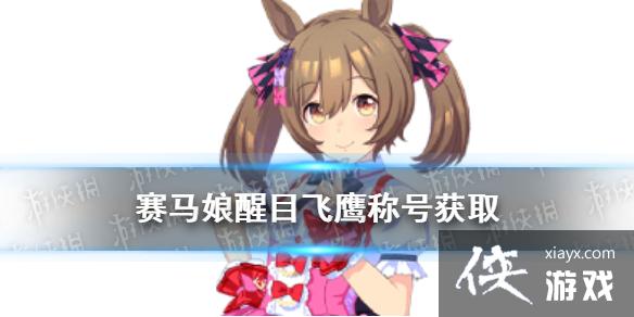 《赛马娘手游》醒目飞鹰称号获取方式 醒目飞鹰专属称号怎么获取 《赛马娘手游》醒目飞鹰称号获取方式 醒目飞鹰专属称号怎么获取