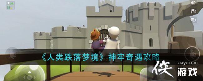 《人类跌落梦境》神牢奇遇攻略 《人类跌落梦境》神牢奇遇攻略