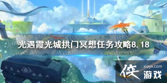 《光遇》霞光城拱门冥想任务攻略8.18 霞光城拱门冥想位置在哪 《光遇》霞光城拱门冥想任务攻略8.18 霞光城拱门冥想位置在哪
