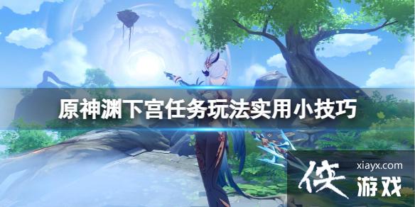 《原神》渊下宫任务怎么玩？渊下宫任务玩法实用小技巧