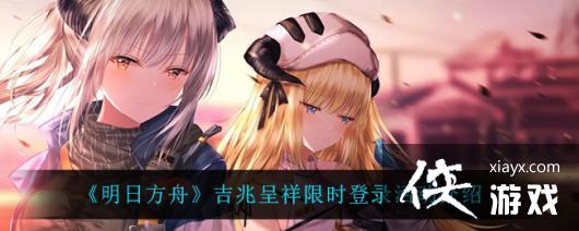 《明日方舟》吉兆呈祥限时登录活动介绍