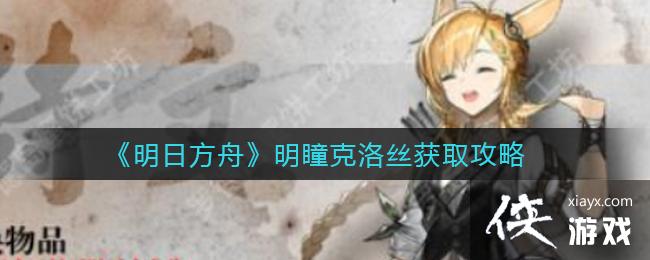 《明日方舟》明瞳克洛丝获取攻略