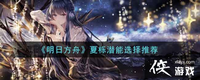 《明日方舟》夏栎潜能选择推荐