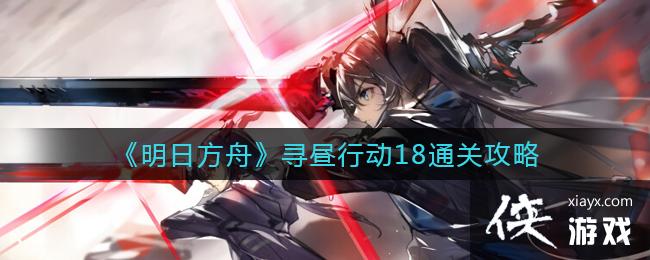 《明日方舟》寻昼行动18通关攻略