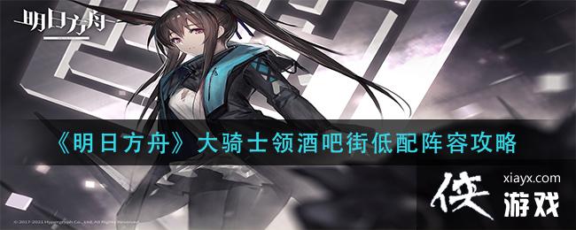 《明日方舟》大骑士领酒吧街低配阵容攻略
