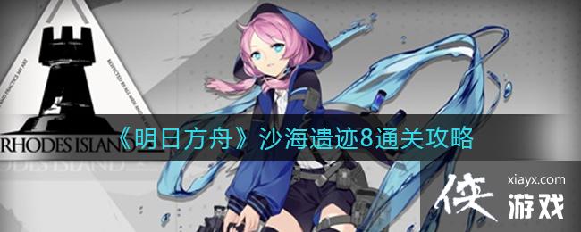 《明日方舟》沙海遗迹8通关攻略