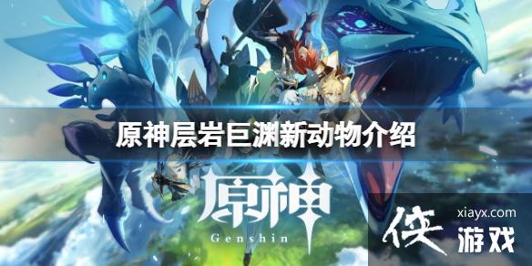 《原神》层岩巨渊新动物有什么？层岩巨渊新动物介绍