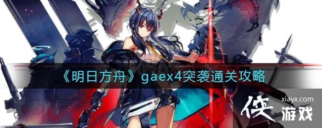 《明日方舟》gaex4突袭通关攻略