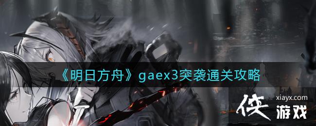 《明日方舟》gaex3突袭通关攻略