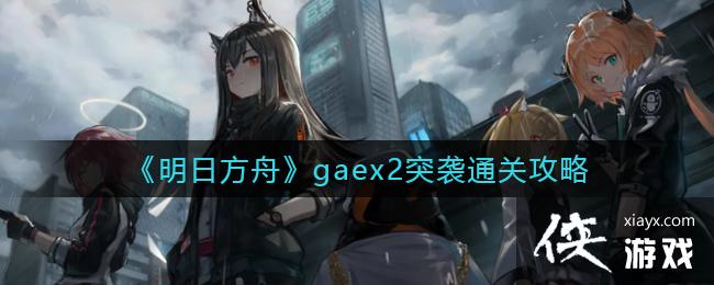 《明日方舟》gaex2突袭通关攻略