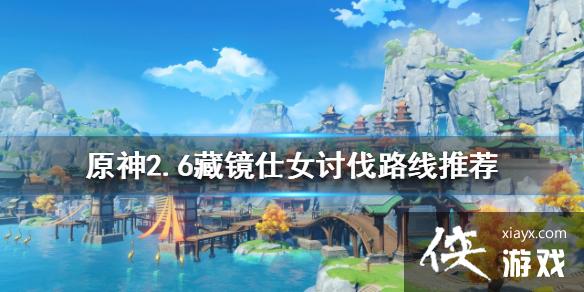 《原神》2.6藏镜仕女如何讨伐？2.6藏镜仕女讨伐路线推荐