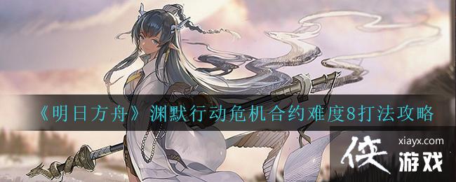 《明日方舟》渊默行动危机合约难度8打法攻略