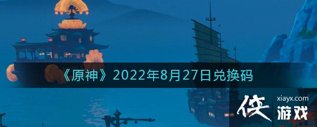 《原神》2022年8月27日兑换码