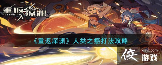《重返深渊》人类之癌打法攻略