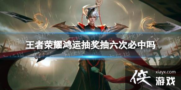 王者荣耀鸿运抽奖抽六次必中吗 王者荣耀鸿运抽奖抽六次必中吗