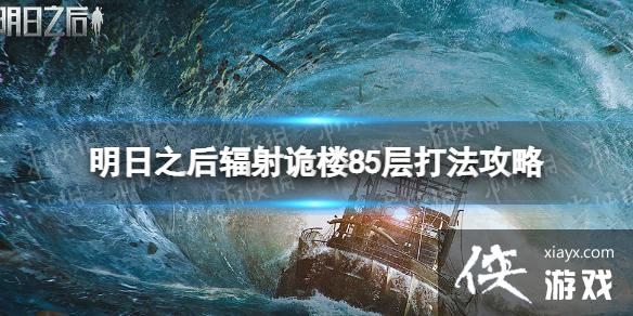 明日之后辐射诡楼85层怎么打 明日之后辐射诡楼85层怎么打