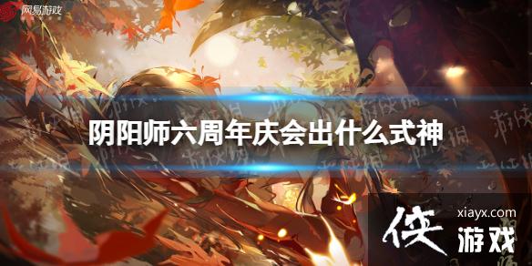 阴阳师六周年庆会出什么式神 阴阳师六周年庆会出什么式神