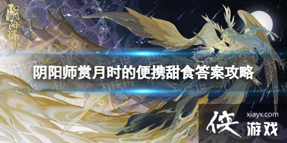 阴阳师赏月时的便携甜食是什么 阴阳师赏月时的便携甜食是什么