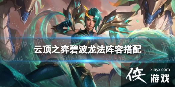 云顶之弈手游碧波龙法阵容推荐 云顶之弈手游碧波龙法阵容推荐