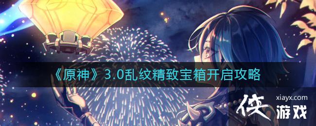 《原神》3.0乱纹精致宝箱开启攻略