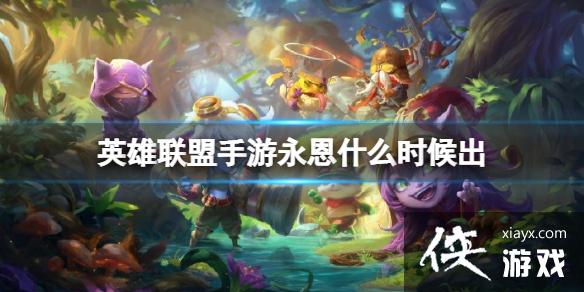 英雄联盟手游永恩什么时候出 英雄联盟手游永恩什么时候出