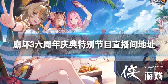崩坏3六周年庆典特别节目在哪看 崩坏3六周年庆典特别节目在哪看
