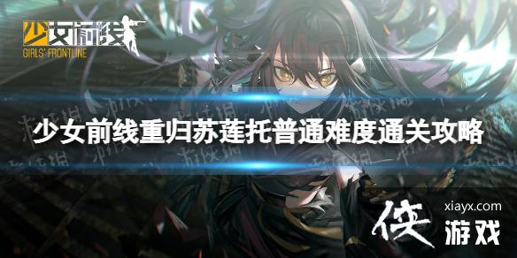 少女前线重归苏莲托普通难度怎么过 少女前线重归苏莲托普通难度怎么过