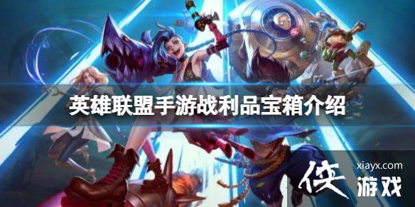 英雄联盟手游战利品宝箱介绍 英雄联盟手游战利品宝箱介绍