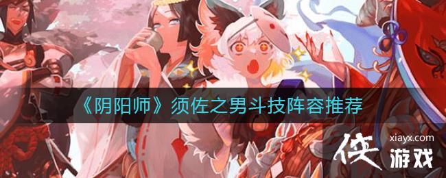 《阴阳师》须佐之男斗技阵容推荐