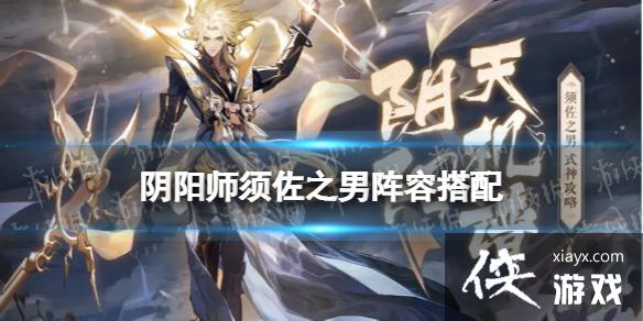 阴阳师须佐之男阵容搭配推荐 阴阳师须佐之男阵容搭配推荐