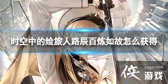 时空中的绘旅人路辰百炼如故怎么获得 时空中的绘旅人路辰百炼如故怎么获得