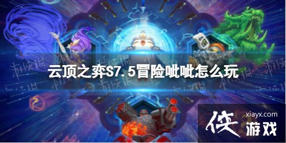云顶之弈手游S7.5冒险呲呲怎么玩 云顶之弈手游S7.5冒险呲呲怎么玩