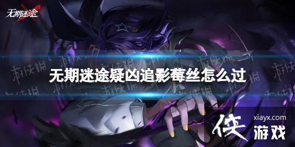 无期迷途疑凶追影莓丝怎么过 无期迷途疑凶追影莓丝怎么过