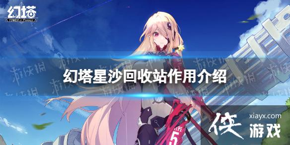 幻塔星沙回收站有什么用 幻塔星沙回收站有什么用