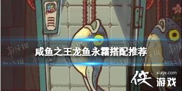 咸鱼之王龙鱼永霜搭配推荐 咸鱼之王龙鱼永霜搭配推荐