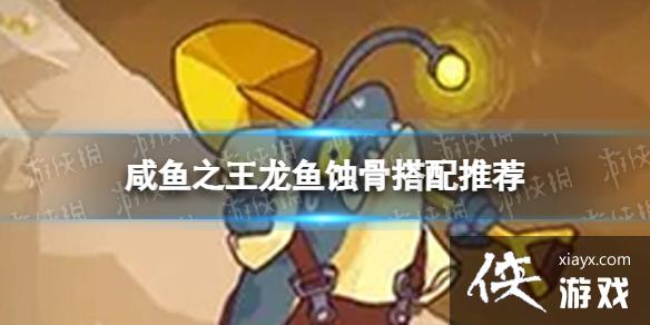 咸鱼之王龙鱼蚀骨搭配推荐