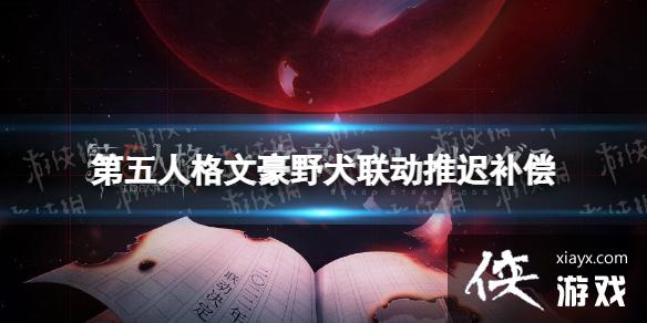 第五人格文豪野犬联动推迟补偿 第五人格文豪野犬联动推迟补偿
