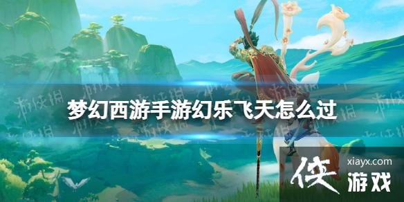 梦幻西游手游幻乐飞天怎么过 梦幻西游手游幻乐飞天怎么过