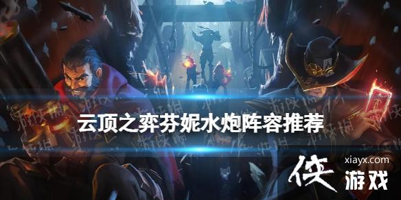 云顶之弈手游芬妮水炮阵容推荐 云顶之弈手游芬妮水炮阵容推荐
