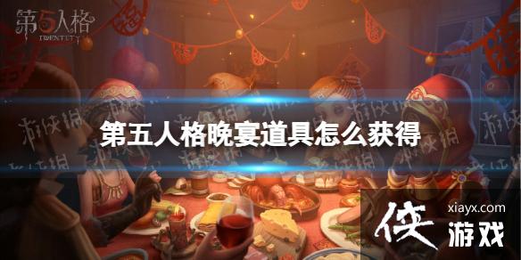 第五人格晚宴道具怎么获得 第五人格晚宴道具怎么获得