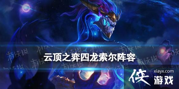 云顶之弈手游四龙索尔阵容推荐 云顶之弈手游四龙索尔阵容推荐
