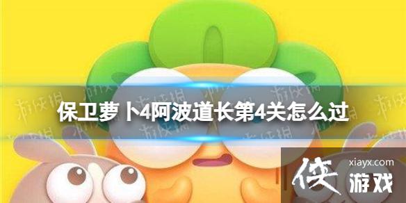 保卫萝卜4阿波道长第4关怎么过 保卫萝卜4阿波道长第4关怎么过